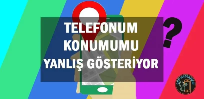 Telefonum Konumumu Yanlış Gösteriyor, Nasıl Düzelir?