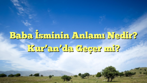 Baba İsminin Anlamı Nedir? Kur’an’da Geçer mi?